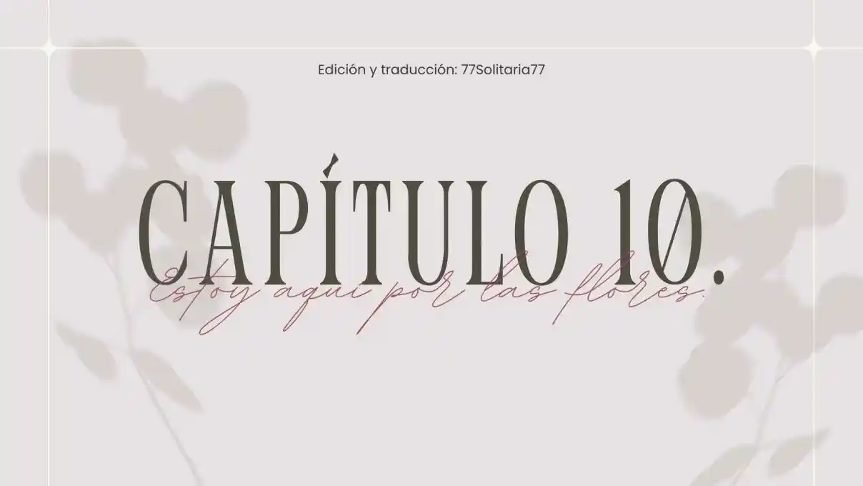 Estoy Aquí Por Las Flores. (Novela) - Capítulo 10 - Página 1 - LectorTMOo