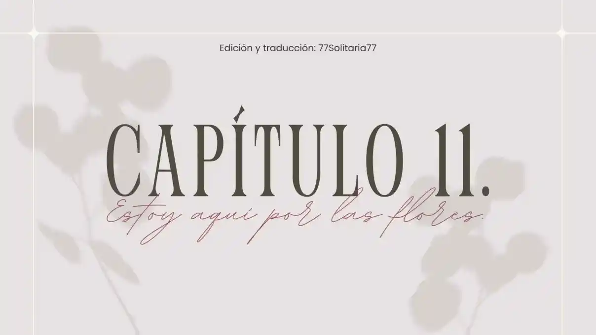 Estoy Aquí Por Las Flores. (Novela) - Capítulo 11 - Página 1 - LectorTMOo