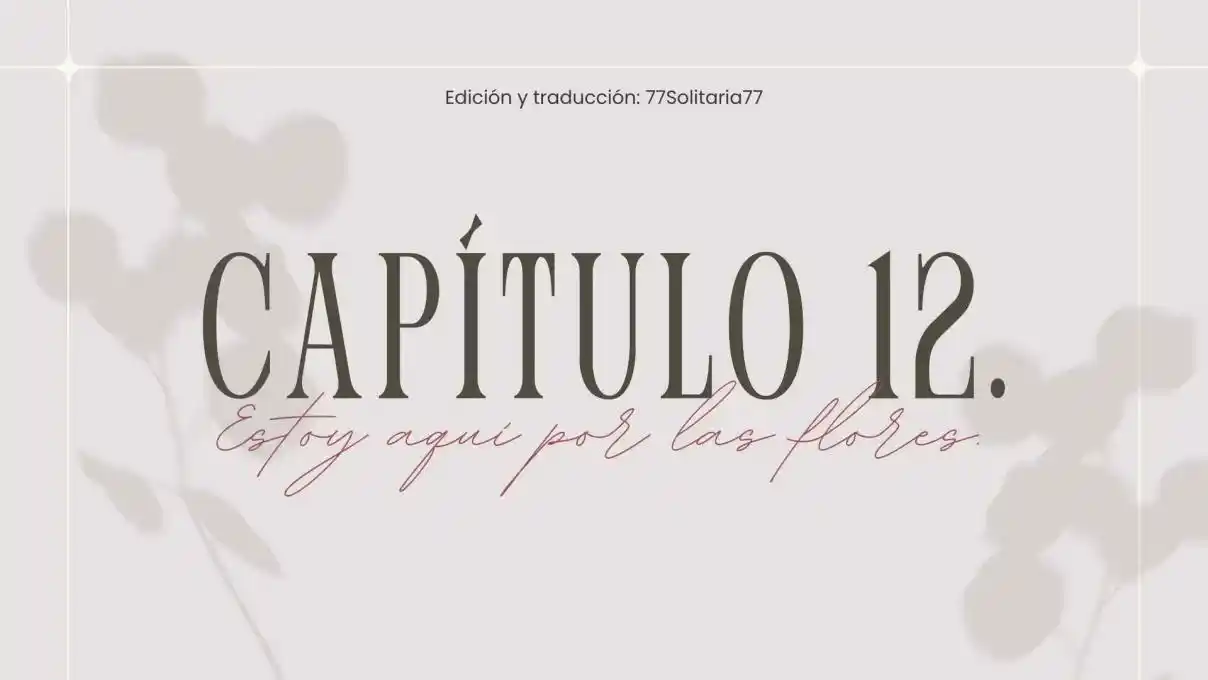 Estoy Aquí Por Las Flores. (Novela) - Capítulo 12 - Página 1 - LectorTMOo