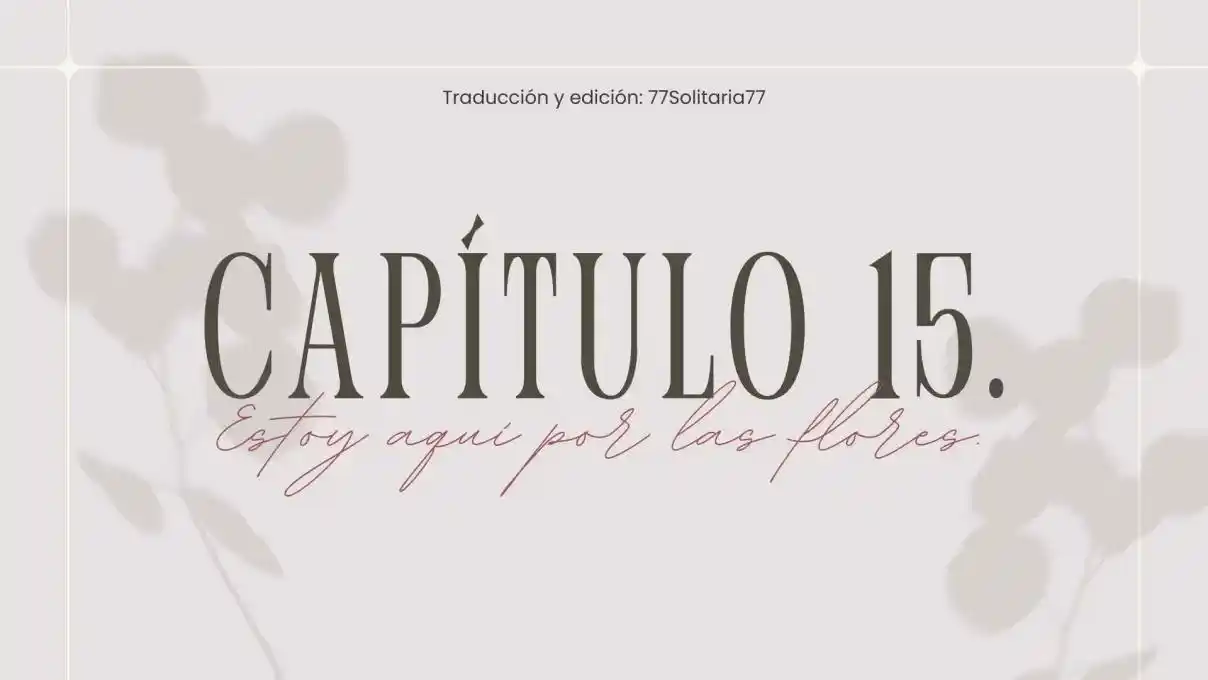Estoy Aquí Por Las Flores. (Novela) - Capítulo 15 - Página 1 - LectorTMOo
