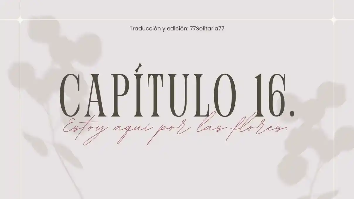 Estoy Aquí Por Las Flores. (Novela) - Capítulo 16 - Página 1 - LectorTMOo