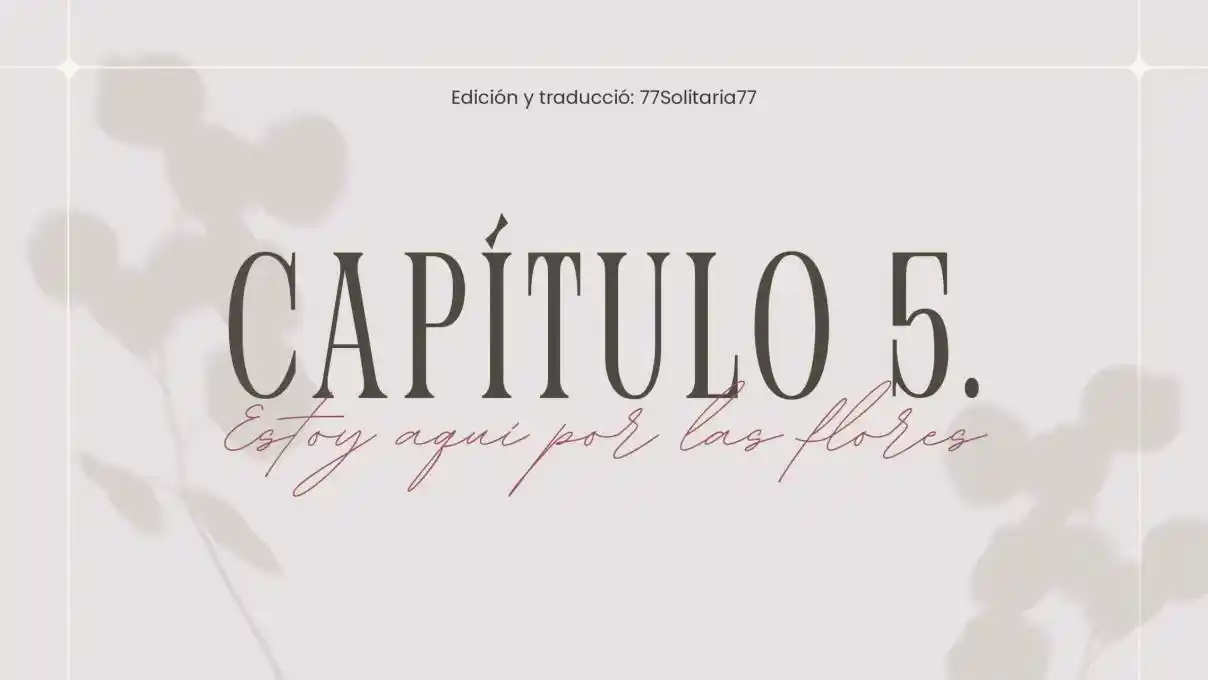 Estoy Aquí Por Las Flores. (Novela) - Capítulo 5 - Página 1 - LectorTMOo