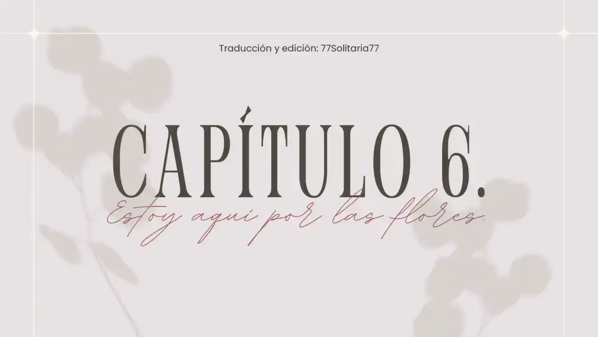 Estoy Aquí Por Las Flores. (Novela) - Capítulo 6 - Página 1 - LectorTMOo