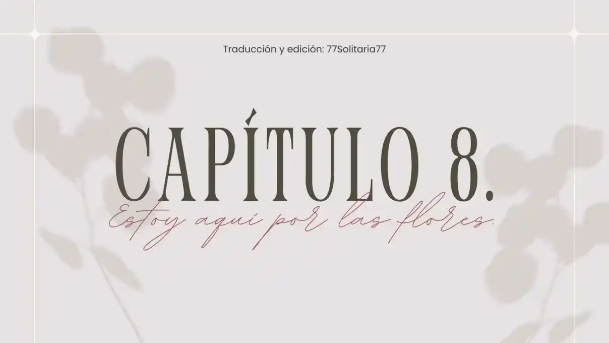 Estoy Aquí Por Las Flores. (Novela) - Capítulo 8 - Página 1 - LectorTMOo